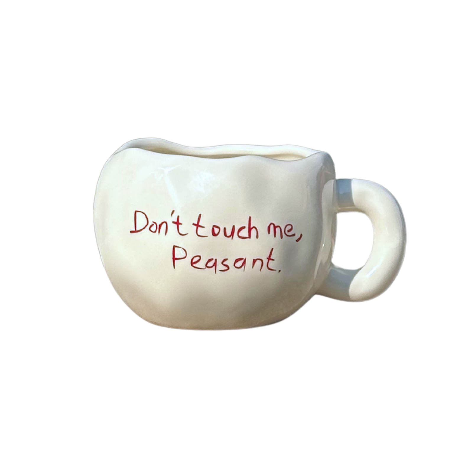 Don't touch me, peasant.